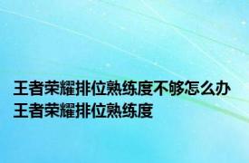 王者荣耀排位熟练度不够怎么办 王者荣耀排位熟练度 