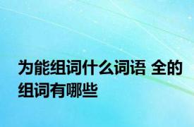 为能组词什么词语 全的组词有哪些 