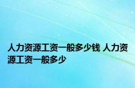 人力资源工资一般多少钱 人力资源工资一般多少