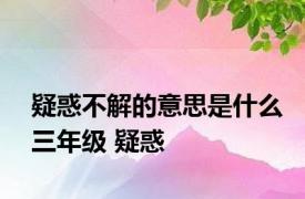 疑惑不解的意思是什么三年级 疑惑 