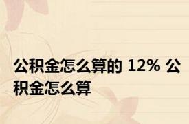 公积金怎么算的 12% 公积金怎么算 