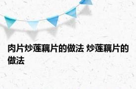 肉片炒莲藕片的做法 炒莲藕片的做法 