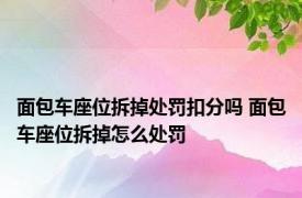 面包车座位拆掉处罚扣分吗 面包车座位拆掉怎么处罚