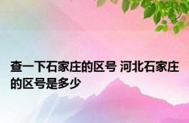 查一下石家庄的区号 河北石家庄的区号是多少