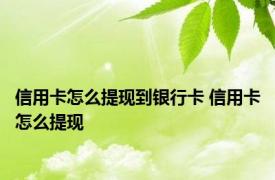 信用卡怎么提现到银行卡 信用卡怎么提现 