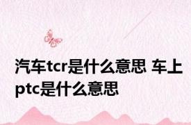 汽车tcr是什么意思 车上ptc是什么意思