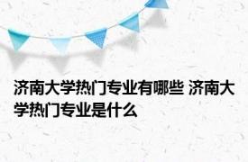 济南大学热门专业有哪些 济南大学热门专业是什么