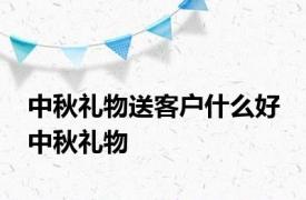 中秋礼物送客户什么好 中秋礼物 