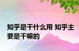 知乎是干什么用 知乎主要是干嘛的