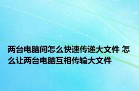 两台电脑间怎么快速传递大文件 怎么让两台电脑互相传输大文件