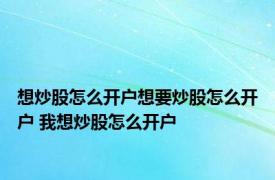 想炒股怎么开户想要炒股怎么开户 我想炒股怎么开户