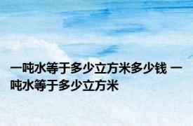 一吨水等于多少立方米多少钱 一吨水等于多少立方米 