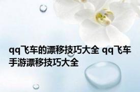 qq飞车的漂移技巧大全 qq飞车手游漂移技巧大全