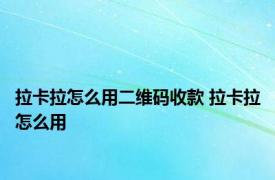 拉卡拉怎么用二维码收款 拉卡拉怎么用 