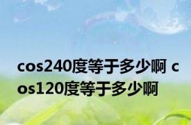 cos240度等于多少啊 cos120度等于多少啊