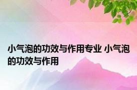 小气泡的功效与作用专业 小气泡的功效与作用 