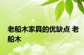 老船木家具的优缺点 老船木 