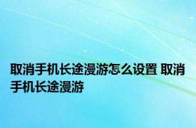 取消手机长途漫游怎么设置 取消手机长途漫游 