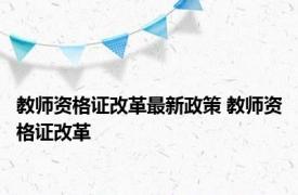 教师资格证改革最新政策 教师资格证改革 