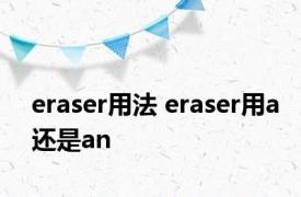 eraser用法 eraser用a还是an 