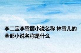 李二宝李雪丽小说名称 林雪儿的全部小说名称是什么