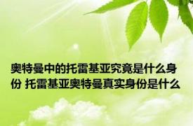 奥特曼中的托雷基亚究竟是什么身份 托雷基亚奥特曼真实身份是什么