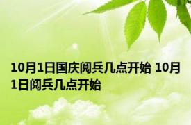 10月1日国庆阅兵几点开始 10月1日阅兵几点开始