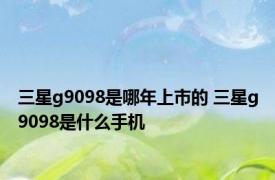 三星g9098是哪年上市的 三星g9098是什么手机