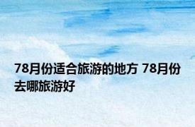 78月份适合旅游的地方 78月份去哪旅游好