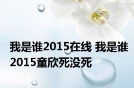 我是谁2015在线 我是谁2015童欣死没死 