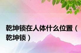 乾坤锁在人体什么位置（乾坤锁）