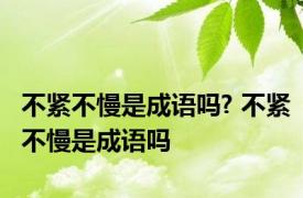 不紧不慢是成语吗? 不紧不慢是成语吗