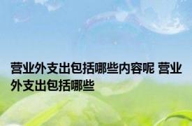 营业外支出包括哪些内容呢 营业外支出包括哪些