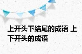 上开头下结尾的成语 上下开头的成语