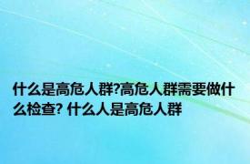 什么是高危人群?高危人群需要做什么检查? 什么人是高危人群