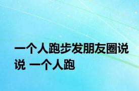 一个人跑步发朋友圈说说 一个人跑 