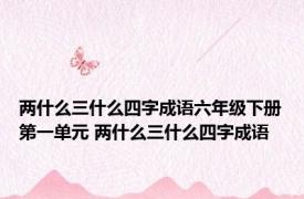 两什么三什么四字成语六年级下册第一单元 两什么三什么四字成语