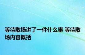 等待散场讲了一件什么事 等待散场内容概括 