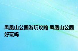 凤凰山公园游玩攻略 凤凰山公园好玩吗 