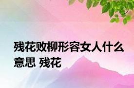 残花败柳形容女人什么意思 残花 