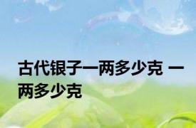 古代银子一两多少克 一两多少克 