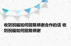 收到祝福如何回复感谢合作的话 收到祝福如何回复感谢 