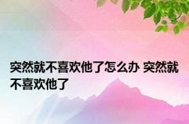 突然就不喜欢他了怎么办 突然就不喜欢他了 