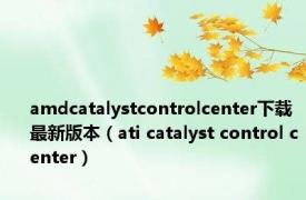 amdcatalystcontrolcenter下载最新版本（ati catalyst control center）