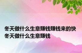 冬天做什么生意赚钱赚钱来的快 冬天做什么生意赚钱 