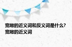 宽敞的近义词和反义词是什么? 宽敞的近义词 