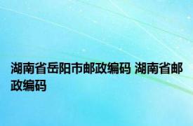 湖南省岳阳市邮政编码 湖南省邮政编码 