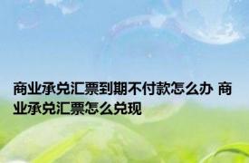 商业承兑汇票到期不付款怎么办 商业承兑汇票怎么兑现 