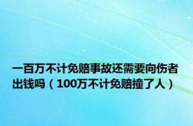 一百万不计免赔事故还需要向伤者出钱吗（100万不计免赔撞了人）