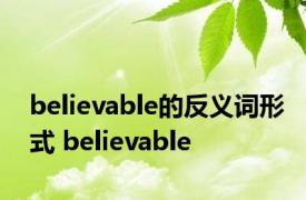 believable的反义词形式 believable 